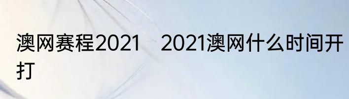 澳网赛程2021　2021澳网什么时间开打