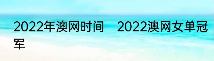 2022年澳网时间　2022澳网女单冠军