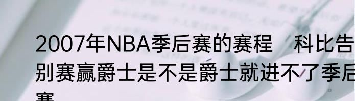 2007年NBA季后赛的赛程　科比告别赛赢爵士是不是爵士就进不了季后赛