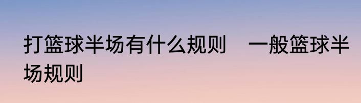 打篮球半场有什么规则　一般篮球半场规则