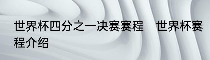 世界杯四分之一决赛赛程　世界杯赛程介绍