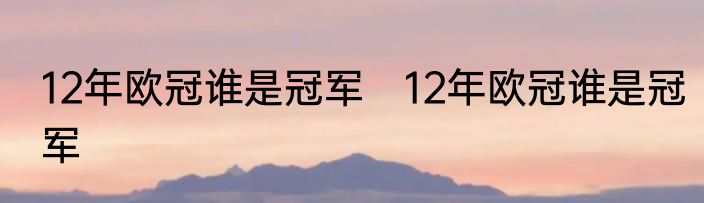 12年欧冠谁是冠军　12年欧冠谁是冠军