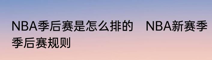 NBA季后赛是怎么排的　NBA新赛季季后赛规则
