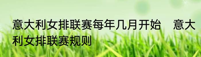 意大利女排联赛每年几月开始　意大利女排联赛规则