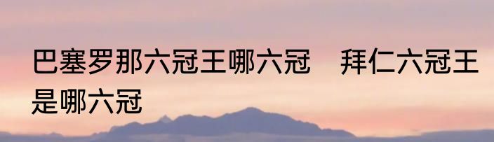 巴塞罗那六冠王哪六冠　拜仁六冠王是哪六冠