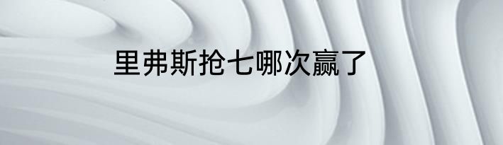 里弗斯抢七哪次赢了