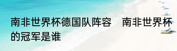 南非世界杯德国队阵容　南非世界杯的冠军是谁