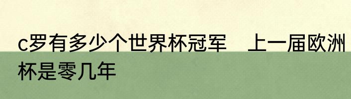 c罗有多少个世界杯冠军　上一届欧洲杯是零几年