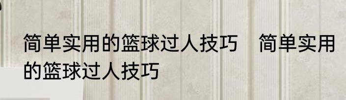 简单实用的篮球过人技巧　简单实用的篮球过人技巧