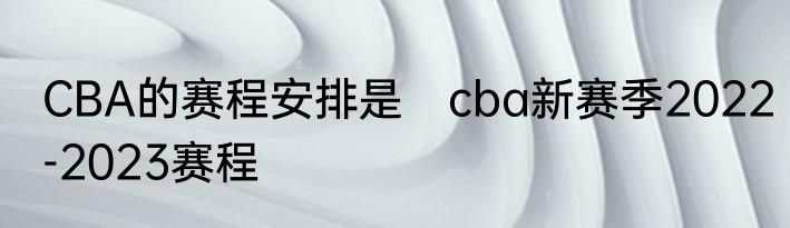 CBA的赛程安排是　cba新赛季2022-2023赛程