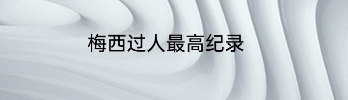 梅西过人最高纪录