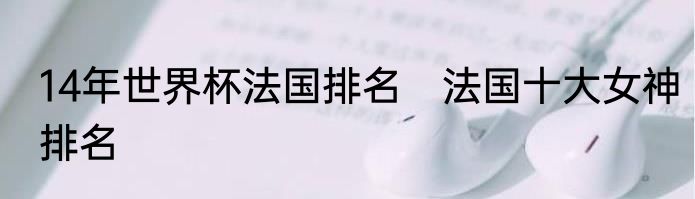 14年世界杯法国排名　法国十大女神排名