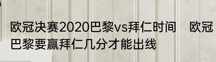 欧冠决赛2020巴黎vs拜仁时间　欧冠巴黎要赢拜仁几分才能出线