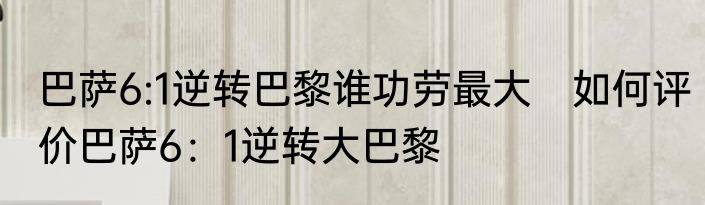 巴萨6:1逆转巴黎谁功劳最大　如何评价巴萨6：1逆转大巴黎