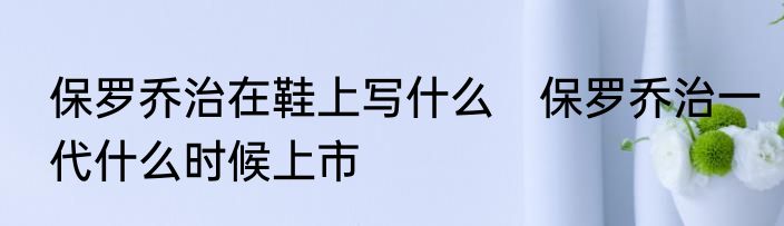 保罗乔治在鞋上写什么　保罗乔治一代什么时候上市