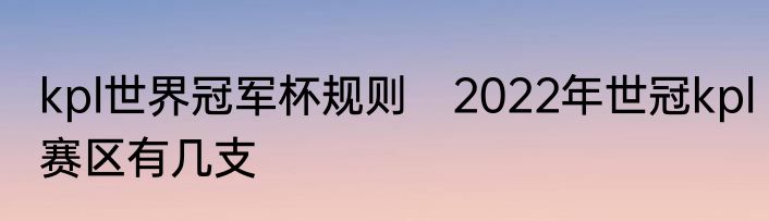 kpl世界冠军杯规则 2022年世冠kpl赛区有几支