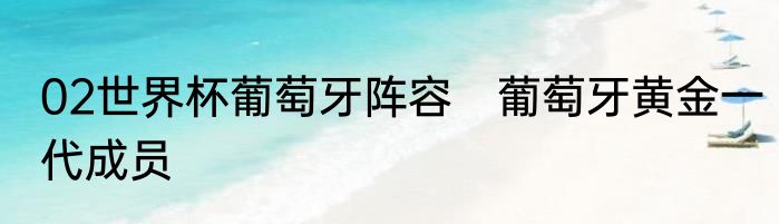 02世界杯葡萄牙阵容　葡萄牙黄金一代成员