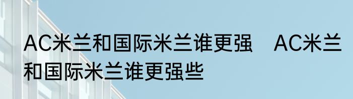AC米兰和国际米兰谁更强 AC米兰和国际米兰谁更强些