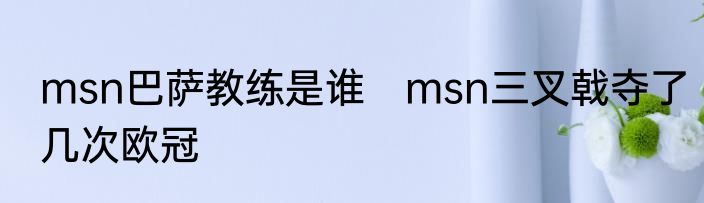 msn巴萨教练是谁　msn三叉戟夺了几次欧冠