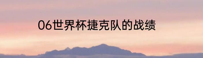 06世界杯捷克队的战绩