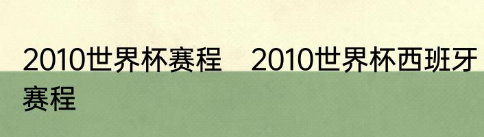 2010世界杯赛程　2010世界杯西班牙赛程