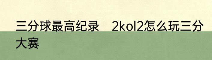 三分球最高纪录　2kol2怎么玩三分大赛