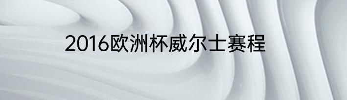 2016欧洲杯威尔士赛程