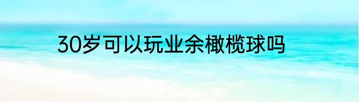 30岁可以玩业余橄榄球吗