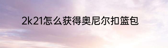 2k21怎么获得奥尼尔扣篮包