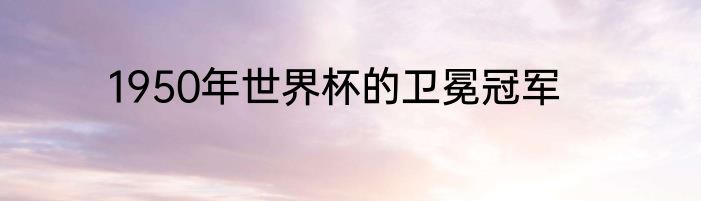 1950年世界杯的卫冕冠军