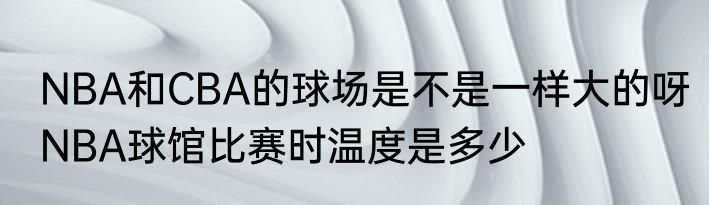NBA和CBA的球场是不是一样大的呀　NBA球馆比赛时温度是多少