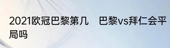 2021欧冠巴黎第几　巴黎vs拜仁会平局吗