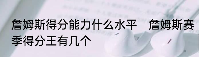 詹姆斯得分能力什么水平　詹姆斯赛季得分王有几个