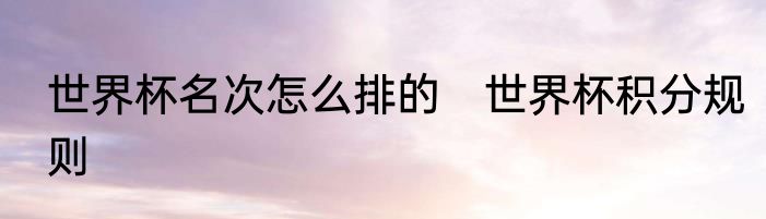 世界杯名次怎么排的　世界杯积分规则