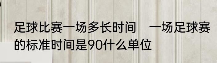 足球比赛一场多长时间　一场足球赛的标准时间是90什么单位