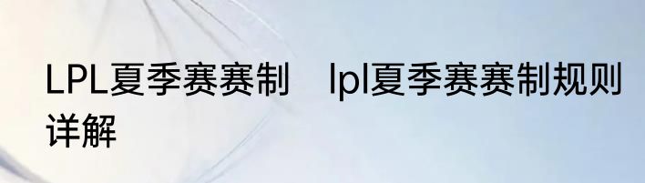 LPL夏季赛赛制　lpl夏季赛赛制规则详解