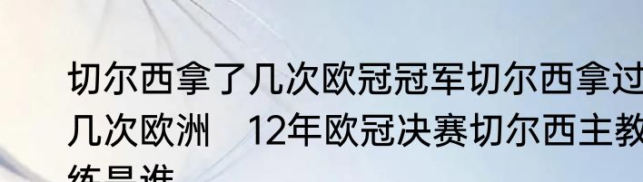 切尔西拿了几次欧冠冠军切尔西拿过几次欧洲　12年欧冠决赛切尔西主教练是谁