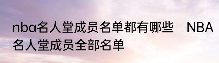 nba名人堂成员名单都有哪些　NBA名人堂成员全部名单
