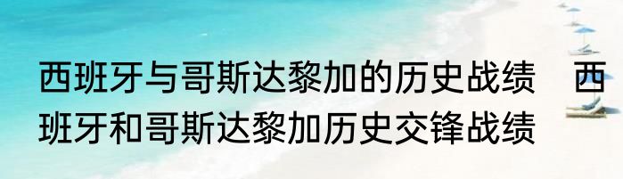 西班牙与哥斯达黎加的历史战绩　西班牙和哥斯达黎加历史交锋战绩