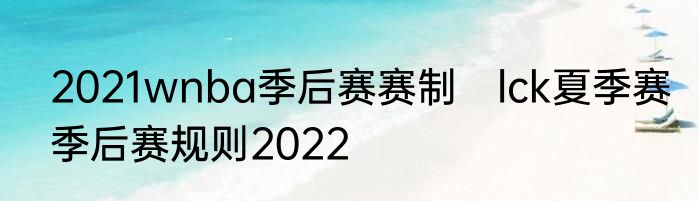 2021wnba季后赛赛制　lck夏季赛季后赛规则2022