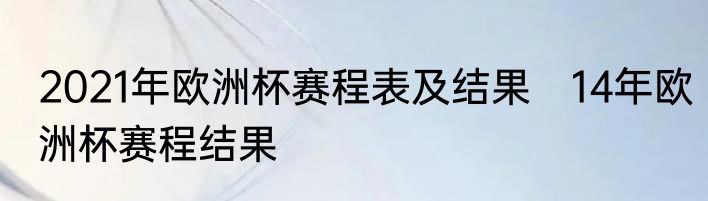 2021年欧洲杯赛程表及结果　14年欧洲杯赛程结果