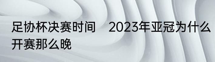 足协杯决赛时间　2023年亚冠为什么开赛那么晚