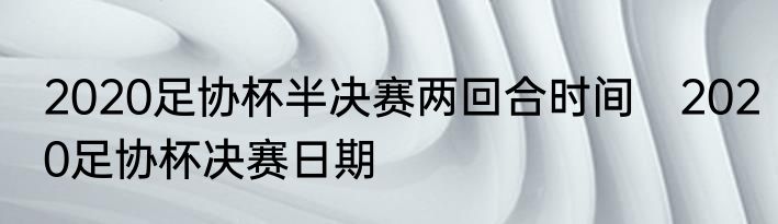 2020足协杯半决赛两回合时间　2020足协杯决赛日期