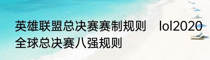 英雄联盟总决赛赛制规则　lol2020全球总决赛八强规则