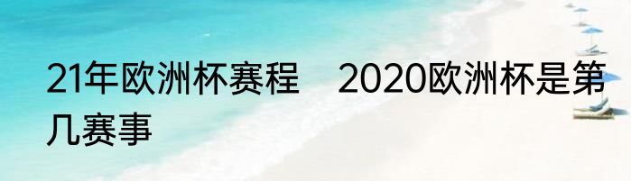 21年欧洲杯赛程　2020欧洲杯是第几赛事