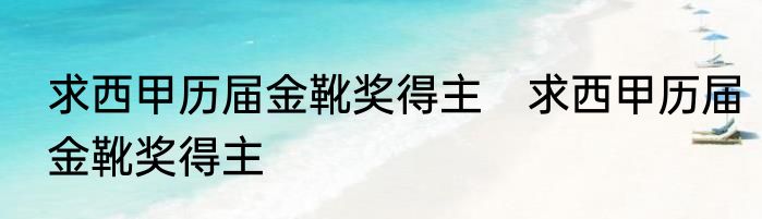 求西甲历届金靴奖得主　求西甲历届金靴奖得主