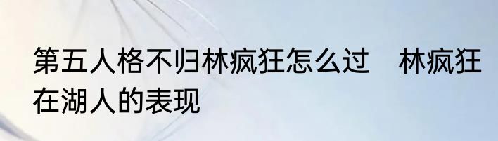 第五人格不归林疯狂怎么过　林疯狂在湖人的表现