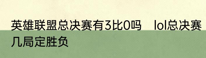 英雄联盟总决赛有3比0吗　lol总决赛几局定胜负