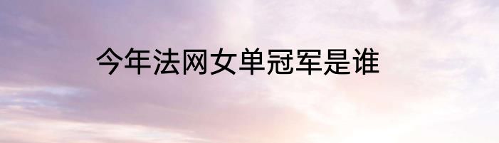 今年法网女单冠军是谁