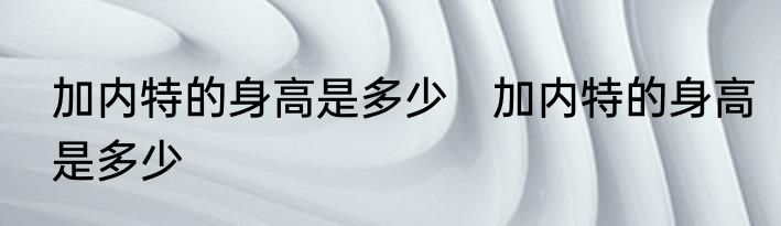 加内特的身高是多少　加内特的身高是多少
